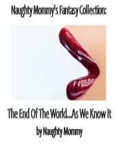 Naughty Mommy s Fantasy Collection: The End Of The World...As We Know It