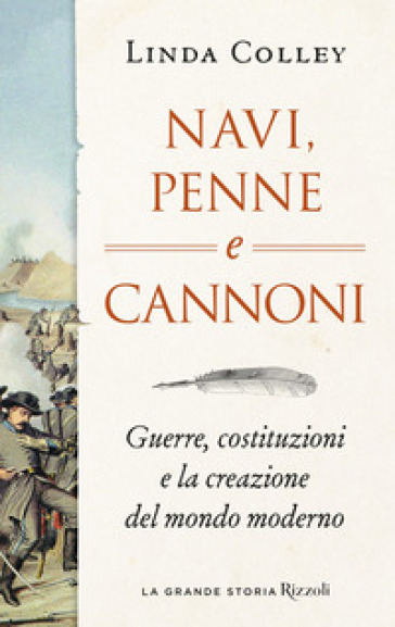 Navi, penne e cannoni. Guerre, costituzioni e la creazione del mondo moderno - Linda Colley