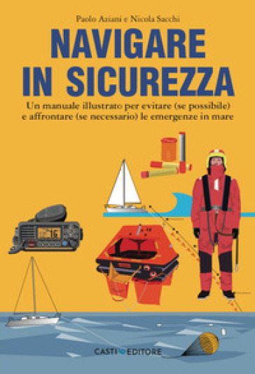 Navigare in sicurezza. Un manuale illustrato per evitare (se possibile) e affrontare (se necessario) le emergenze in mare - Paolo Aziani - Nicola Sacchi