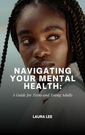 Navigating Your Mental Health: A Guide for Teens and Young Adults