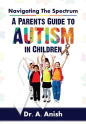 Navigating the Spectrum: A Parent s Guide to Autism in Children
