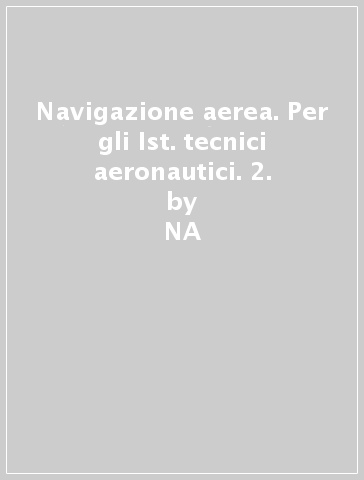 Navigazione aerea. Per gli Ist. tecnici aeronautici. 2. - Maurizio Manna | 