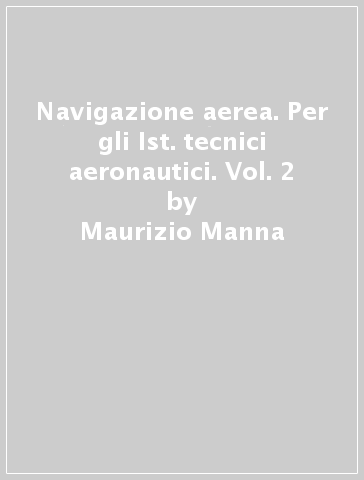 Navigazione aerea. Per gli Ist. tecnici aeronautici. Vol. 2 - Maurizio Manna - Marco Tamburini