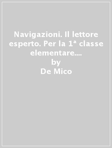 Navigazioni. Il lettore esperto. Per la 1ª classe elementare. Con espansione online - De Mico