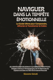 Naviguer dans la Tempete Emotionnelle. Le Guide Ultime pour Comprendre, Affronter et Transformer la Colère