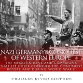 Nazi Germany s Conquest of Western Europe: The Negotiations and Campaigns that Let Hitler Conquer the Continent Before and During World War II