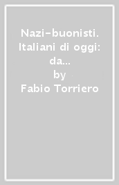 Nazi-buonisti. Italiani di oggi: da Dio, patria e famiglia a io, patrimonio e tengo famiglia