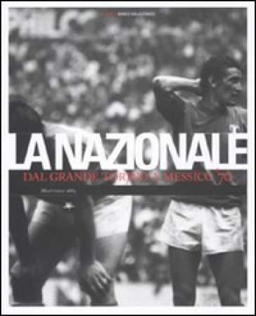 Nazionale. Dal grande Torino a Messico '70. Ediz. illustrata