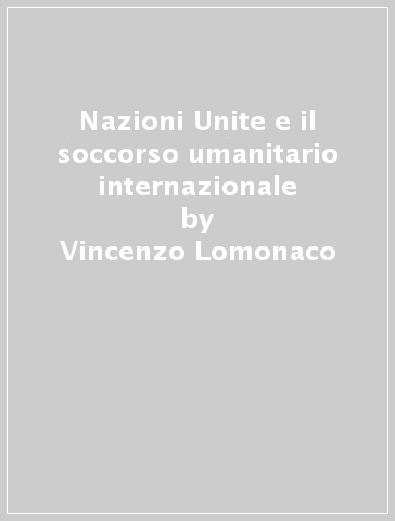 Nazioni Unite e il soccorso umanitario internazionale - Vincenzo Lomonaco