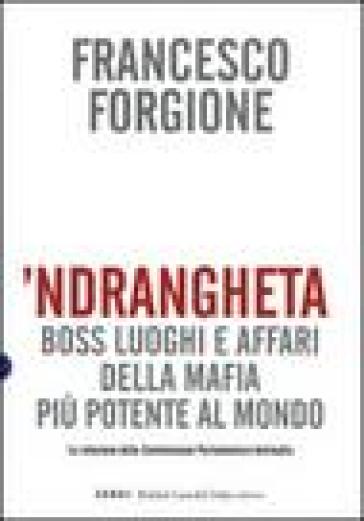 'Ndrangheta. Boss, luoghi e affari della mafia più potente al mondo. La relazione della Commissione Parlamentare Antimafia - Francesco Forgione
