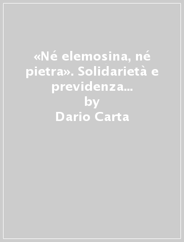 «Né elemosina, né pietra». Solidarietà e previdenza nella storia dell'associazione generale di mutuo soccorso di Bergamo (1860-1890) - Dario Carta