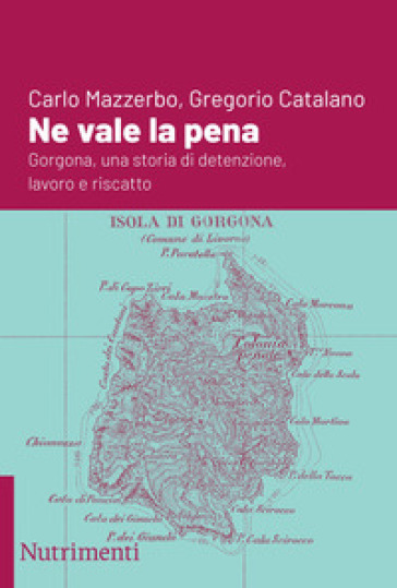 Ne vale la pena. Gorgona, una storia di detenzione, lavoro e riscatto - Carlo Mazzerbo - Gregorio Catalano