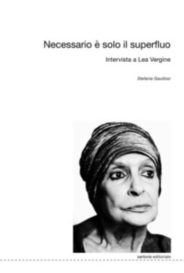 Necessario è solo il superfluo. Intervista a Lea Vergine - Lea Vergine - Stefania Gaudiosi