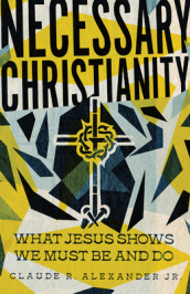 Necessary Christianity ¿ What Jesus Shows We Must Be and Do