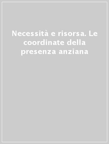 Necessità e risorsa. Le coordinate della presenza anziana