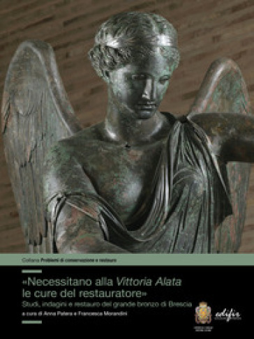 «Necessitano alla Vittoria Alata le cure del restauratore». Studi, indagini e restauro del grande bronzo di Brescia. Ediz. illustrata