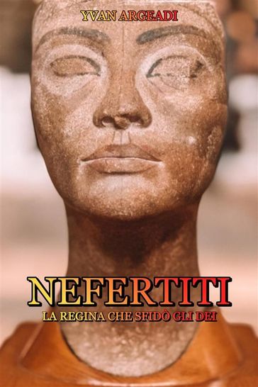 Nefertiti: la Regina che sfidò gli Dei - Yvan Argeadi