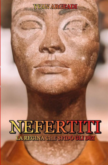 Nefertiti: la regina che sfidò gli dei - Yvan Argeadi