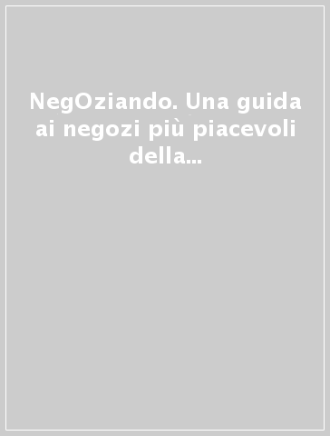 NegOziando. Una guida ai negozi più piacevoli della capitale. Roma 2016