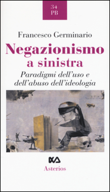 Negazionismo a sinistra. Paradigmi dell'uso e dell'abuso dell'ideologia - Francesco Germinario