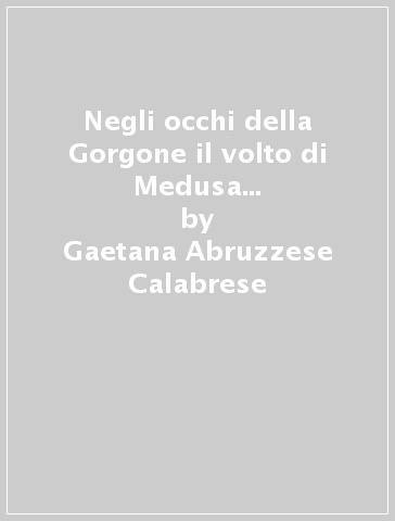 Negli occhi della Gorgone il volto di Medusa sulle antifisse di Taranto - Gaetana Abruzzese Calabrese - Amelia De Amicis