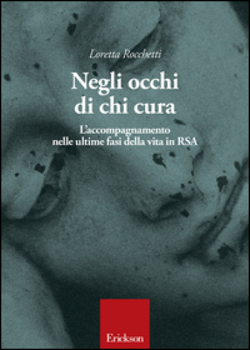 Negli occhi di chi cura. L'accompagnamento nelle ultime fasi della vita in RSA - Loretta Rocchetti