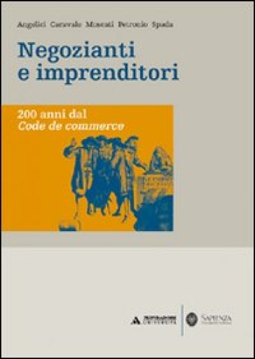 Negozianti e imprenditori. 200 anni dal Code de commerce - C. Angelici - M. Caravale - L. Moscati