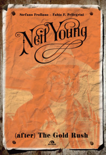 Neil Young. (After) The Gold Rush - Stefano Frollano - Fabio P. Pellegrini
