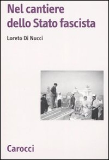 Nel cantiere dello Stato fascista - Loreto Di Nucci