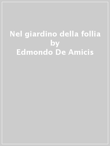 Nel giardino della follia - Edmondo De Amicis