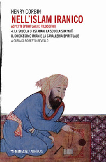 Nell'Islam iranico. Aspetti spirituali e filosofici. 4: La scuola di Isfahan, la scuola Shykhi, il dodicesimo Imam e la cavalleria spirituale - Henry Corbin