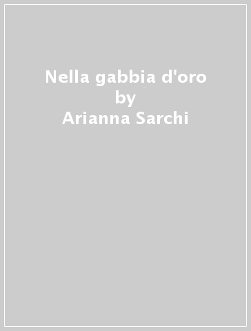 Nella gabbia d'oro - Arianna Sarchi