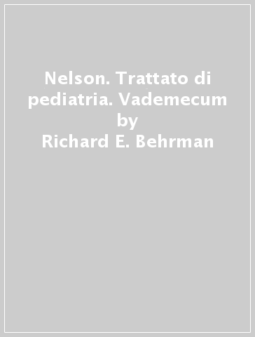 Nelson. Trattato di pediatria. Vademecum - Richard E. Behrman - H. B. Jenson - Robert Kliegman