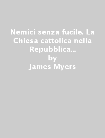 Nemici senza fucile. La Chiesa cattolica nella Repubblica Popolare Cinese - James Myers