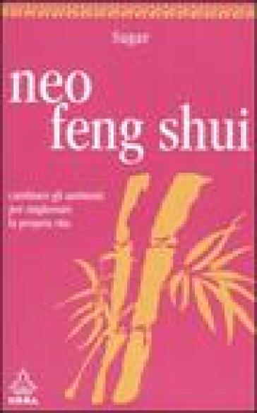 Neo feng shui. Cambiare gli ambienti per migliorare la propria vita - Sagar