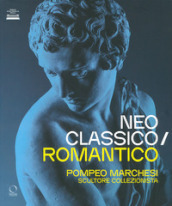 Neoclassico / romantico. Pompeo Marchesi scultore collezionista. Ediz. illustrata