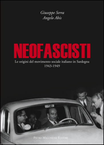 Neofascisti. Le origini del movimento sociale italiano in Sardegna (1943-1949) - Giuseppe Serra - Angelo Abis