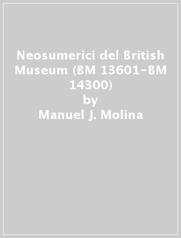 Neosumerici del British Museum (BM 13601-BM 14300) - Manuel J. Molina