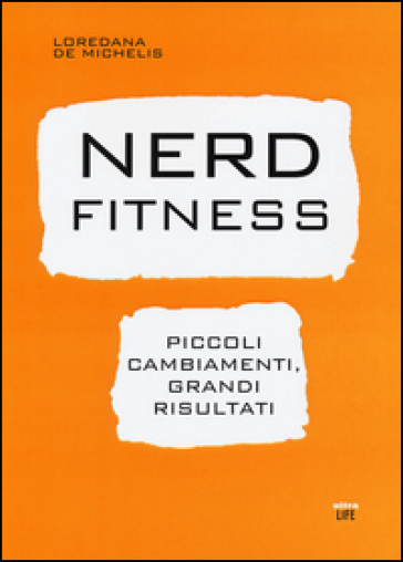 Nerd fitness. Piccoli cambiamenti, grandi risultati - Loredana De Michelis