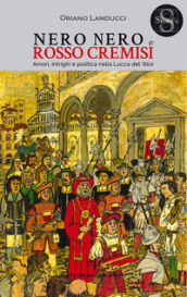 Nero nero e rosso cremisi. Amori, intrighi e politica nella Lucca del  600