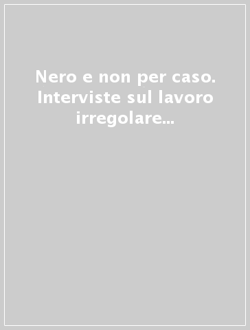 Nero e non per caso. Interviste sul lavoro irregolare in edilizia e dintorni