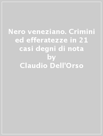 Nero veneziano. Crimini ed efferatezze in 21 casi degni di nota - Claudio Dell