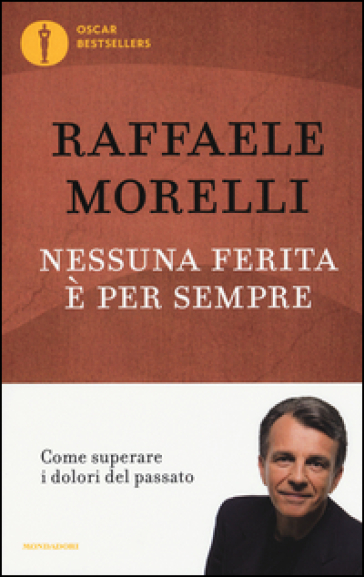 Nessuna ferita è per sempre. Come superare i dolori del passato - Raffaele Morelli