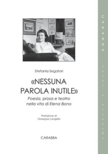 «Nessuna parola inutile». Poesia, prosa e teatro nella vita di Elena Bono - Stefania Segatori