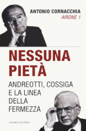 Nessuna pietà. Andreotti, Cossiga e la linea della fermezza