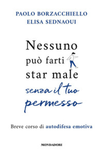 Nessuno può farti star male senza il tuo permesso. Breve corso di autodifesa emotiva - Paolo Borzacchiello - Elisa Sednaoui