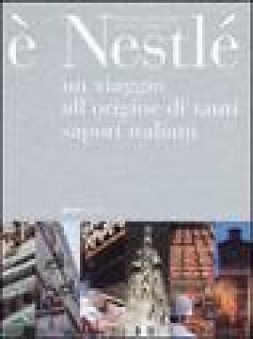 E Nestlé. Un viaggio all'origine di tanti sapori italiani - Mauro Galligani - Laura Leonelli