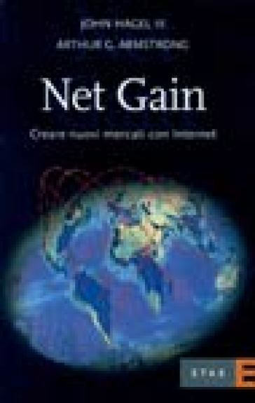 Net Gain. Creare nuovi mercati con internet - Arthur G. Armstrong - John Hagel - John III Hagel - Arthur H. Armstrong