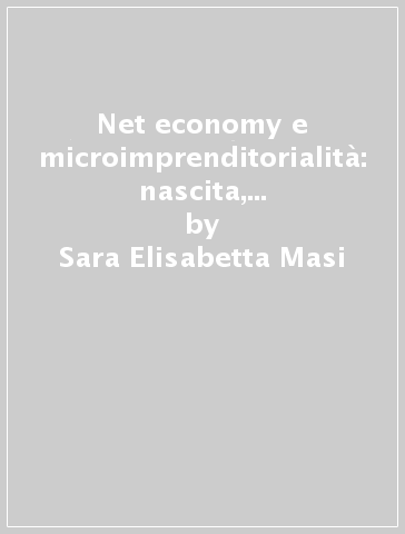 Net economy e microimprenditorialità: nascita, sviluppi e prospettive. Un quadro interpretativo e un'indagine empirica nell'area bolognese - Sara Elisabetta Masi