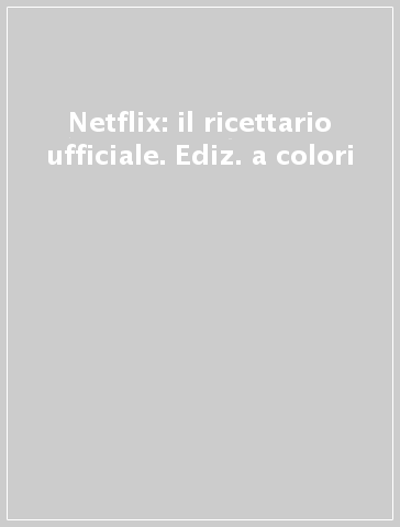 Netflix: il ricettario ufficiale. Ediz. a colori